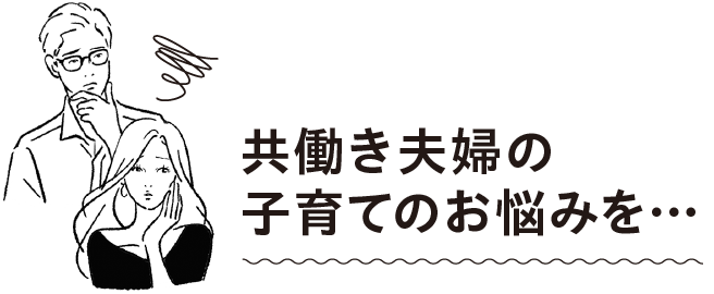 共働き夫婦の子育てのお悩みを…